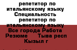 репетитор по итальянскому языку › Специальность ­ репетитор по итальянскому языку - Все города Работа » Резюме   . Тыва респ.,Кызыл г.